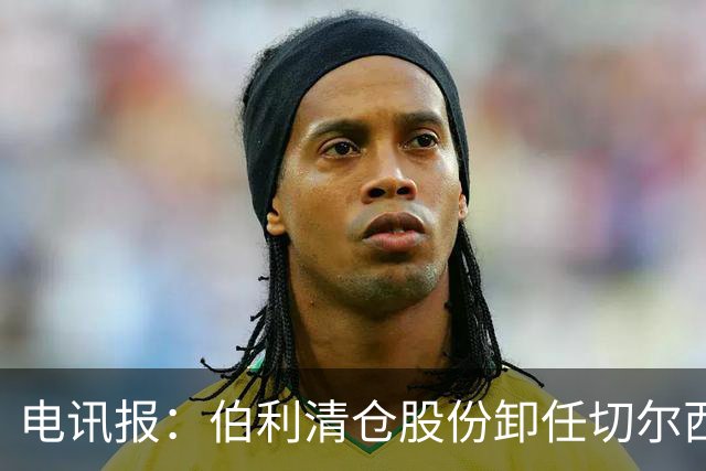 电讯报：伯利清仓股份卸任切尔西主席，清湖资本全面接管蓝军