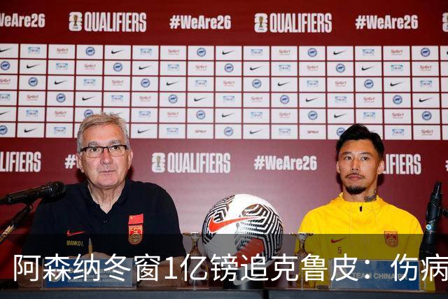 阿森纳冬窗1亿镑追克鲁皮：伤病风险下的争冠豪赌