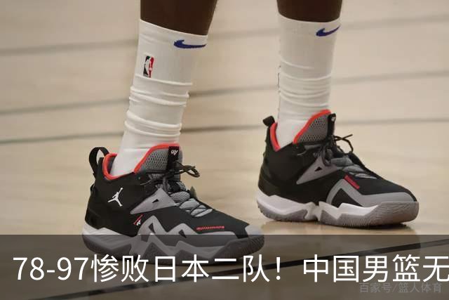 78-97惨败日本二队！中国男篮无缘决赛，郭士强赛后回应引下课风波